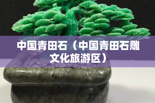 中國青田石（中國青田石雕文化旅游區）