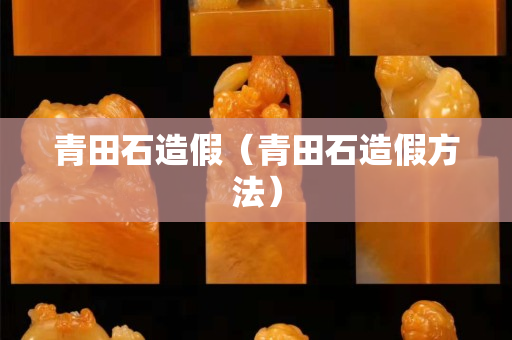 青田石造假（青田石造假方法）