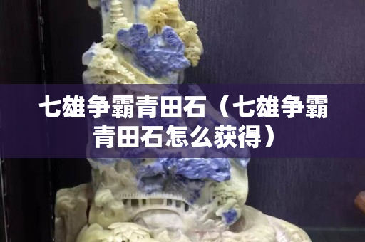 七雄爭霸青田石（七雄爭霸青田石怎么獲得）