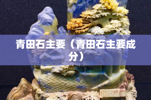 青田石主要（青田石主要成分）