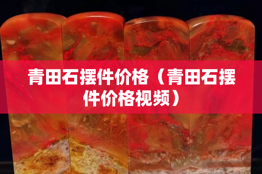 青田石擺件價格（青田石擺件價格視頻）