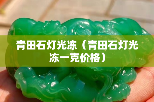 青田石燈光凍（青田石燈光凍一克價格）