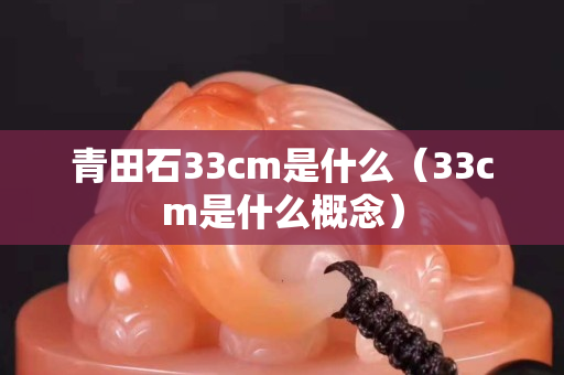 青田石33cm是什么（33cm是什么概念）