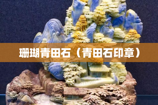 珊瑚青田石（青田石印章）