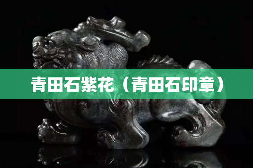 青田石紫花（青田石印章）