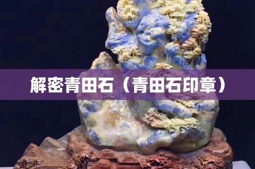 解密青田石（青田石印章）