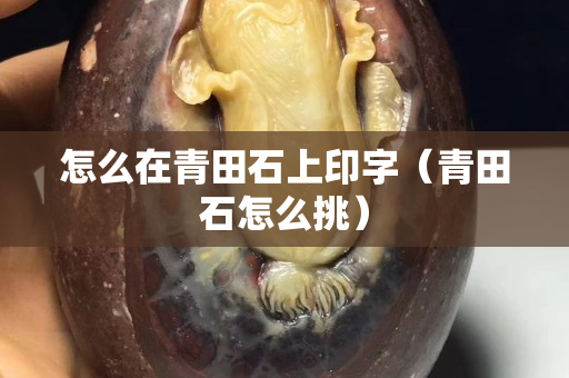 怎么在青田石上印字（青田石怎么挑）