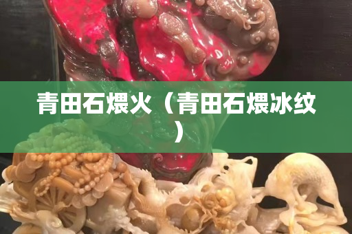 青田石煨火（青田石煨冰紋）