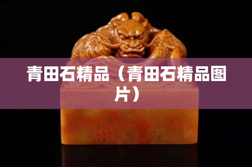 青田石精品（青田石精品圖片）