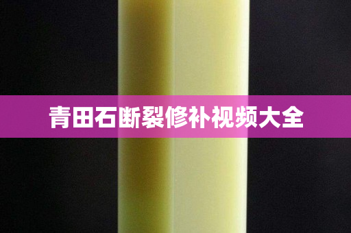 青田石斷裂修補視頻大全