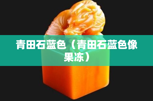 青田石藍色（青田石藍色像果凍）