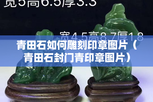 青田石如何雕刻印章圖片（青田石封門青印章圖片）