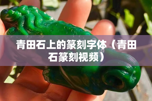 青田石上的篆刻字體（青田石篆刻視頻）