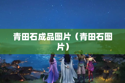 青田石成品圖片（青田石圖片）
