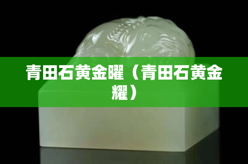 青田石黃金曜（青田石黃金耀）
