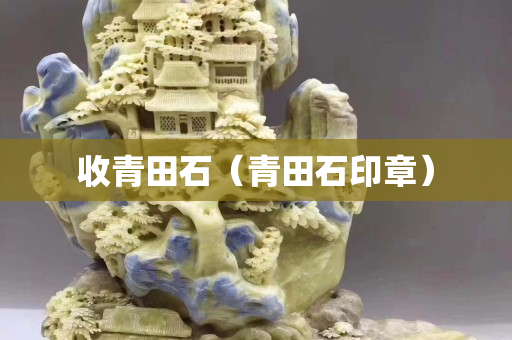收青田石（青田石印章）