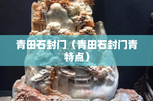 青田石封門（青田石封門青特點）