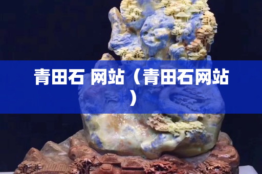 青田石 網(wǎng)站（青田石網(wǎng)站）