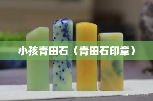 小孩青田石（青田石印章）