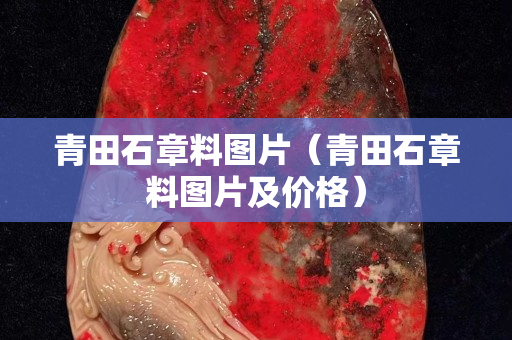 青田石章料圖片（青田石章料圖片及價(jià)格）