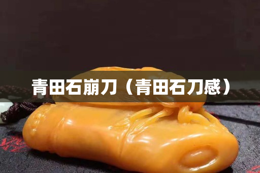 青田石崩刀（青田石刀感）