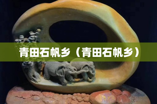 青田石帆鄉（青田石帆鄉）