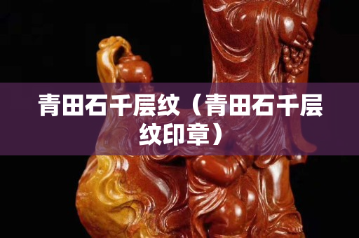 青田石千層紋（青田石千層紋印章）