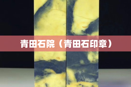 青田石院（青田石印章）