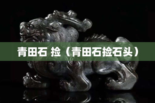 青田石 撿（青田石撿石頭）