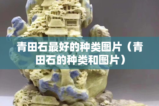 青田石最好的種類圖片（青田石的種類和圖片）