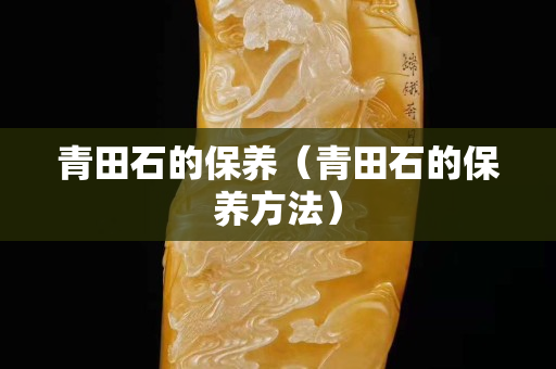 青田石的保養（青田石的保養方法）