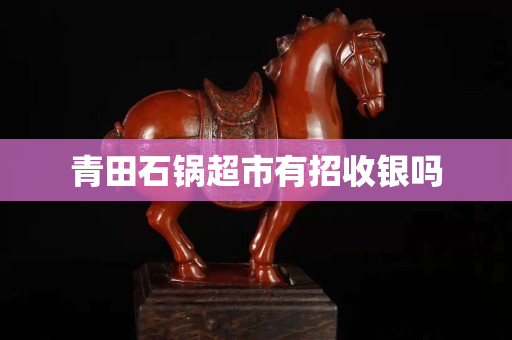 青田石鍋超市有招收銀嗎