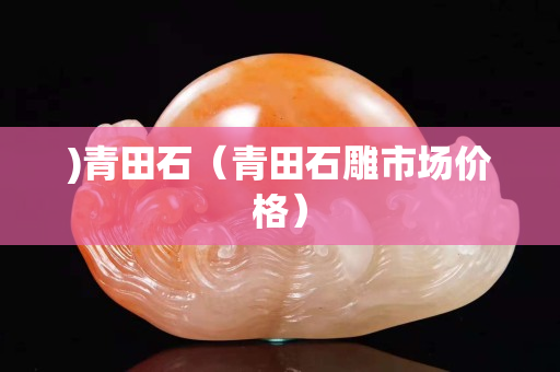 )青田石（青田石雕市場價格）