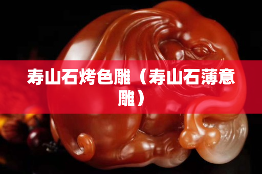 壽山石烤色雕（壽山石薄意雕）