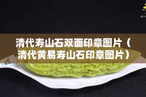 清代壽山石雙面印章圖片（清代黃易壽山石印章圖片）