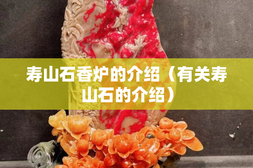 壽山石香爐的介紹（有關(guān)壽山石的介紹）