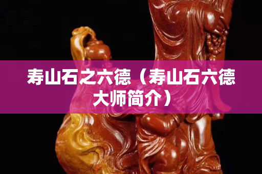 壽山石之六德（壽山石六德大師簡介）