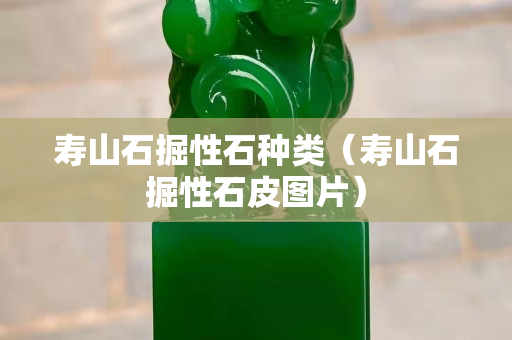 壽山石掘性石種類（壽山石掘性石皮圖片）