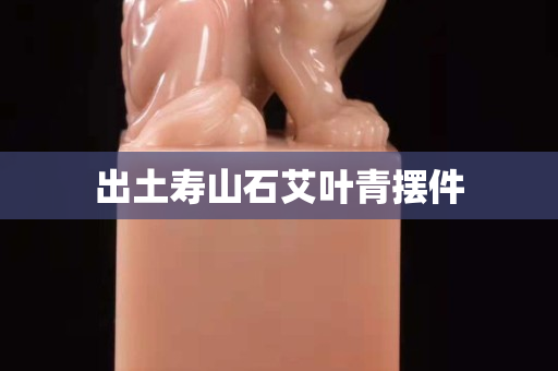 出土壽山石艾葉青擺件
