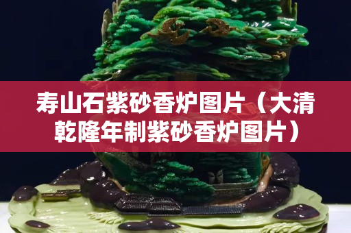 壽山石紫砂香爐圖片（大清乾隆年制紫砂香爐圖片）