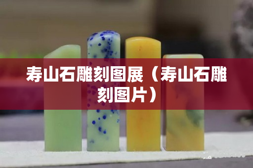 壽山石雕刻圖展（壽山石雕刻圖片）