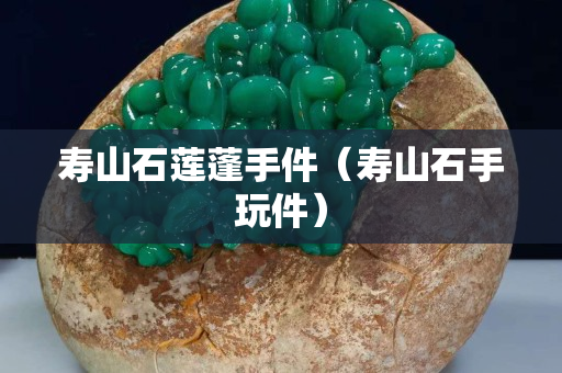 壽山石蓮蓬手件（壽山石手玩件）