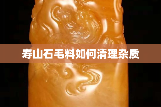 壽山石毛料如何清理雜質