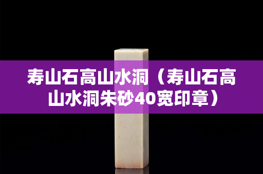 壽山石高山水洞（壽山石高山水洞朱砂40寬印章）