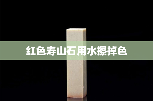 紅色壽山石用水擦掉色