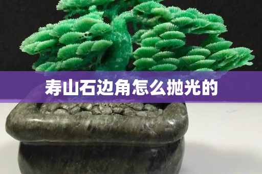 壽山石邊角怎么拋光的