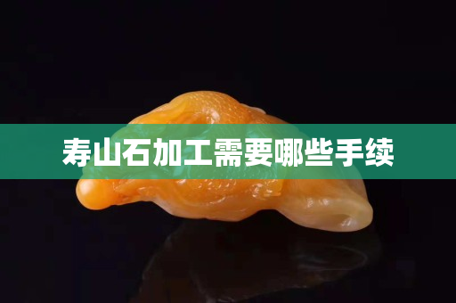 壽山石加工需要哪些手續
