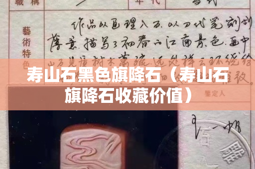 壽山石黑色旗降石（壽山石旗降石收藏價(jià)值）