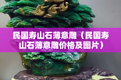民國壽山石薄意雕（民國壽山石薄意雕價格及圖片）