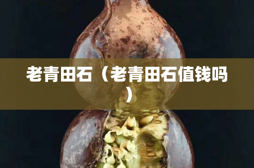 老青田石（老青田石值錢嗎）
